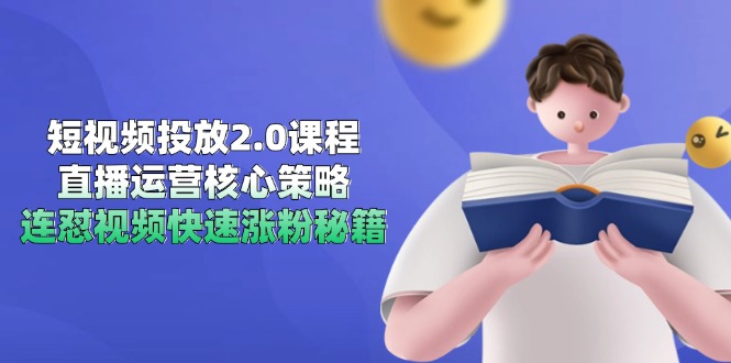 （14980期）短视频投放2.0课程，直播运营核心策略，连怼视频快速涨粉秘籍小白网创_互联网创业项目_网络创业小白网创