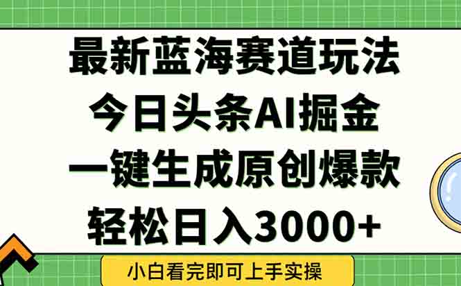 （15072期）今日头条2025年最新蓝海玩法，一键生成爆款，轻松实现矩阵日入3000+小白网创_互联网创业项目_网络创业小白网创