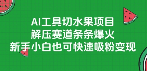 AI工具切水果项目，解压赛道条条爆火，新手小白也可快速吸粉变现小白网创_互联网创业项目_网络创业小白网创