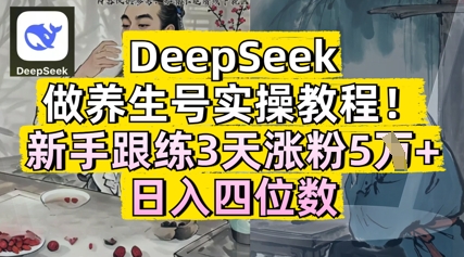 DeepSeek做养生号实操教程，新手跟练3天涨粉5W+，日入三位数小白网创_互联网创业项目_网络创业小白网创