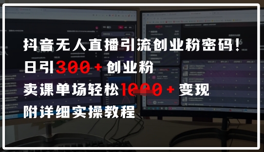 抖音无人直播引流密码，日引300+创业粉，单场轻松1k+变现，附详细实操教程小白网创_互联网创业项目_网络创业小白网创