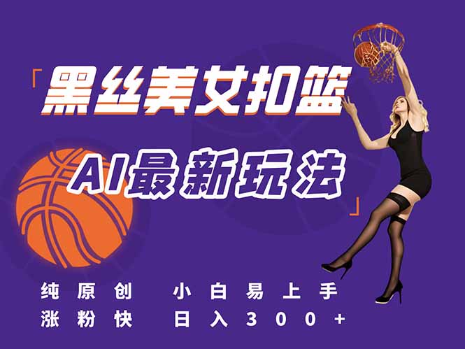 （15062期）最新AI生成美女扣篮视频，纯原创，小白轻松上手掌握流量秘籍，日入300+小白网创_互联网创业项目_网络创业小白网创