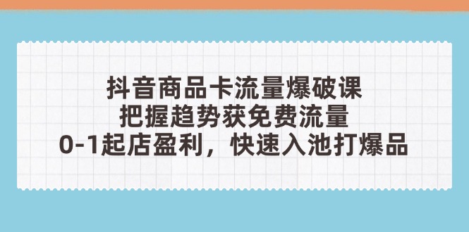 （14532期）抖音商品卡流量爆破课：把握趋势获免费流量，0-1起店盈利，快速入池打爆品小白网创_互联网创业项目_网络创业小白网创