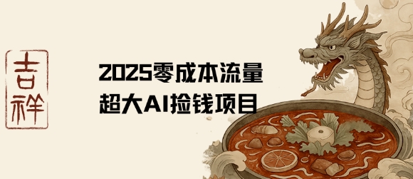 2025零成本AI捡钱，创意热门，流量超大项目小白网创_互联网创业项目_网络创业小白网创