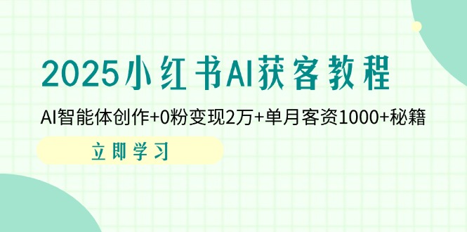 （14301期）2025小红书AI获客教程：AI智能体创作+0粉变现2万+单月客资1000+秘籍小白网创_互联网创业项目_网络创业小白网创