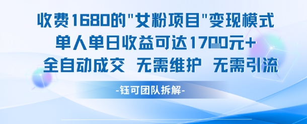 外面收费1680的女粉项目变现，单人单日收益可达1.7k，全自动成交无需维护小白网创_互联网创业项目_网络创业小白网创