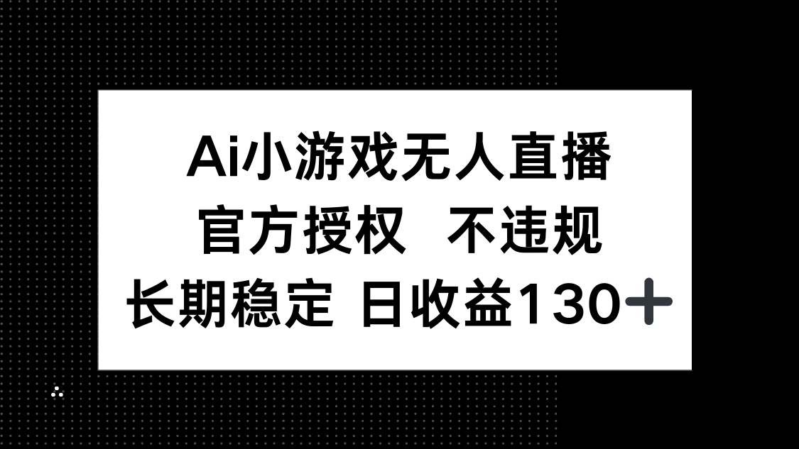 （14260期）AI小游戏无人直播，官方授权 不违规，单日平均收益130+小白网创_互联网创业项目_网络创业小白网创