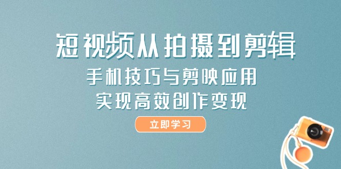 （14867期）短视频从拍摄到剪辑，手机技巧与剪映应用，实现高效创作变现小白网创_互联网创业项目_网络创业小白网创