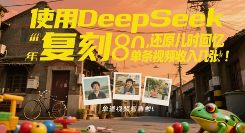 使用DeepSeek复刻80后童年，还原儿时回忆，单条视频收入几张小白网创_互联网创业项目_网络创业小白网创
