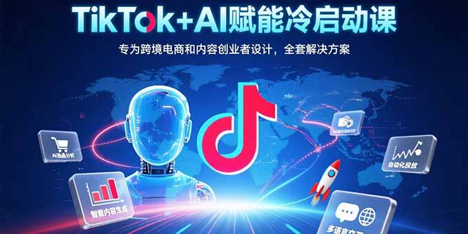 （15561期）TikTok+AI赋能冷启动课：专为跨境电商和内容创业者设计，全套解决方案小白网创_互联网创业项目_网络创业小白网创