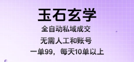 玉石玄学全自动私域成交，一单99每天十单以上，无需人工和矩阵账号，蓝海项目直接干【揭秘】小白网创_互联网创业项目_网络创业小白网创
