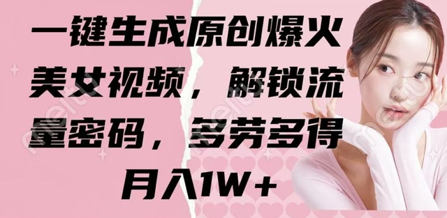 一键生成原创爆火美女视频，解锁流量密码，多劳多得，月入1W+小白网创_互联网创业项目_网络创业小白网创