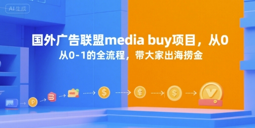 国外广告联盟media buy项目，从0-1的全流程，带大家出海捞金小白网创_互联网创业项目_网络创业小白网创