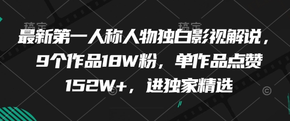 最新第一人称人物独白影视解说，9个作品18W粉，单作品点赞152W+，进独家精选小白网创_互联网创业项目_网络创业小白网创