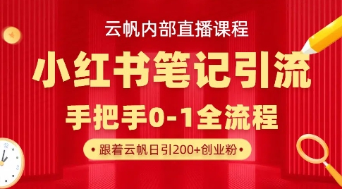 云帆内部直播课·小红书笔记引流，手把手从0-1全流程小白网创_互联网创业项目_网络创业小白网创