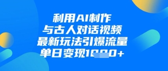 利用AI制作与古人对话的视频，最新玩法引爆流量，单日变现1k小白网创_互联网创业项目_网络创业小白网创