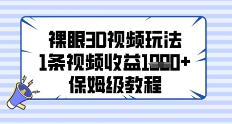 裸眼3D视频玩法，1条视频收益几张，保姆级教程小白网创_互联网创业项目_网络创业小白网创