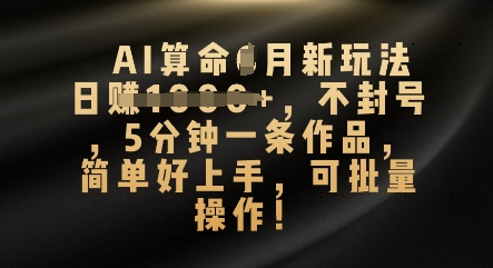 AI算命4月新玩法，日入数张，不封号，5分钟一条作品，简单好上手，可批量操作小白网创_互联网创业项目_网络创业小白网创