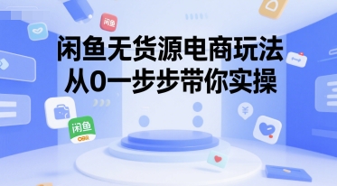 闲鱼无货源电商玩法，从0一步步带你实操小白网创_互联网创业项目_网络创业小白网创