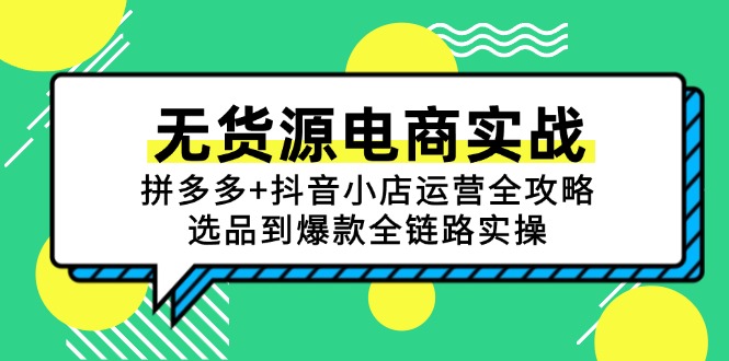 （15006期）无货源电商实战：拼多多+抖音小店运营全攻略，选品到爆款全链路实操小白网创_互联网创业项目_网络创业小白网创