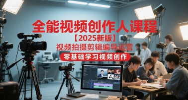 全能视频创作人课程【2025新版】视频拍摄剪辑编导运营，零基础学习视频创作小白网创_互联网创业项目_网络创业小白网创