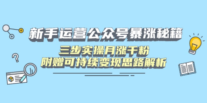 （14111期）新手运营公众号暴涨秘籍，三步实操月涨千粉，附赠可持续变现思路解析小白网创_互联网创业项目_网络创业小白网创