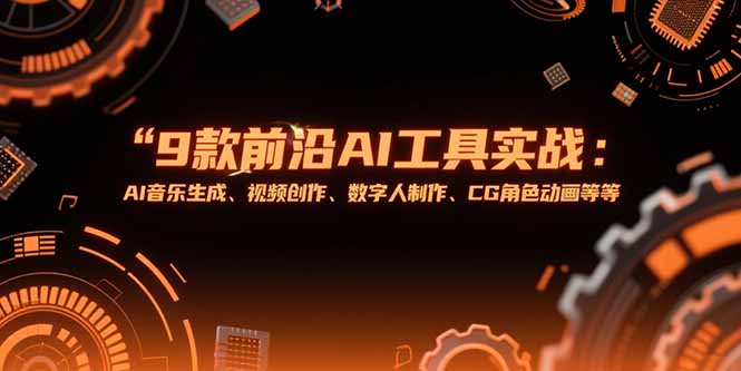 （15431期）9款前沿AI工具实战课：AI音乐生成、视频创作、数字人制作、CG角色动画等等小白网创_互联网创业项目_网络创业小白网创
