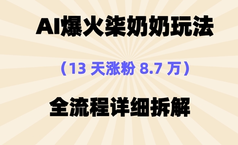 AI爆火柒奶奶玩法，13天涨粉8.7W，全流程详细拆解小白网创_互联网创业项目_网络创业小白网创