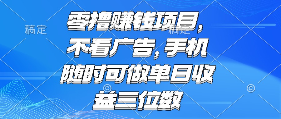 （15016期）零撸赚钱项目 不看广告 手机随时可做 单日收益三位数小白网创_互联网创业项目_网络创业小白网创