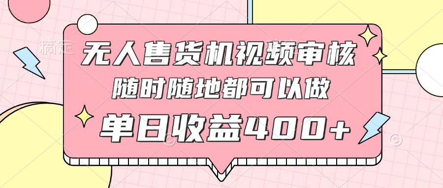 （14524期）无人售货机视频审核，十秒钟一单，有手机就行，随时随地可做单日收益400+小白网创_互联网创业项目_网络创业小白网创