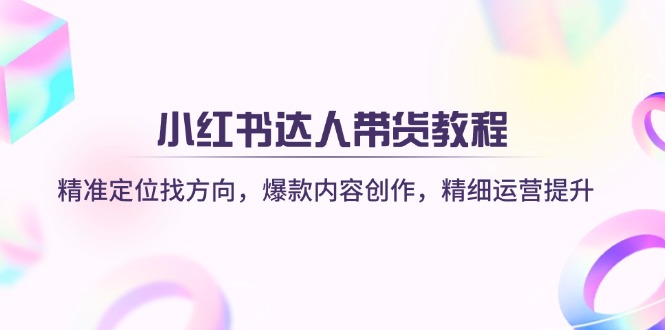 （14142期）小红书达人带货教程：精准定位找方向，爆款内容创作，精细运营提升小白网创_互联网创业项目_网络创业小白网创
