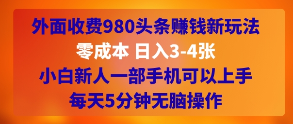 外面收费980头条挣钱新玩法，零成本 日入3-4张，小白新人一部手机可以上手，每天5分钟无脑操作小白网创_互联网创业项目_网络创业小白网创