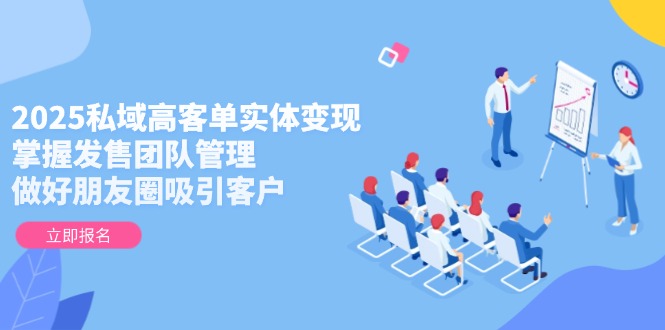 （14792期）2025私域高客单实体变现，掌握发售团队管理，做好朋友圈吸引客户小白网创_互联网创业项目_网络创业小白网创