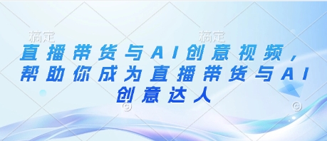 直播带货与AI创意视频，帮助你成为直播带货与AI创意达人小白网创_互联网创业项目_网络创业小白网创