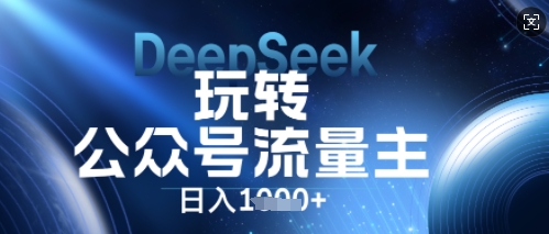 DeepSeek玩转公众号流量主，日入数张，每天几分钟，操作简单零门槛小白网创_互联网创业项目_网络创业小白网创
