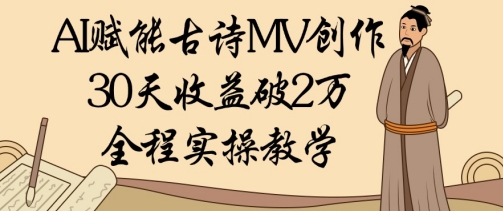 AI赋能古诗MV创作：30天收益破1W，全程实操教学小白网创_互联网创业项目_网络创业小白网创