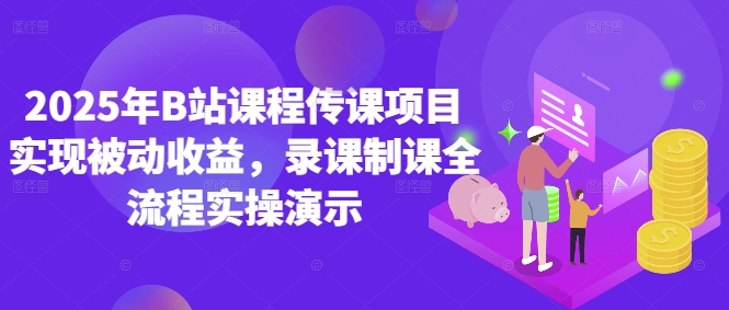 2025年B站课程传课项目实现被动收益，录课制课全流程实操演示小白网创_互联网创业项目_网络创业小白网创