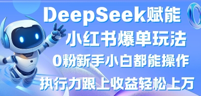 DeepSeek赋能小红书爆单玩法0粉新手小白都能操作，执行力跟上收益轻松上W，懒人勿做小白网创_互联网创业项目_网络创业小白网创