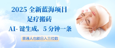 2025全新蓝海项目足疗搬砖，AI一键生成，5分钟一条，普通人也能日入三位数小白网创_互联网创业项目_网络创业小白网创