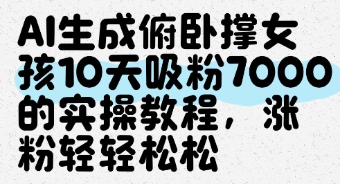 AI生成俯卧撑女孩，10天吸粉7000的实操教程，涨粉轻轻松松小白网创_互联网创业项目_网络创业小白网创