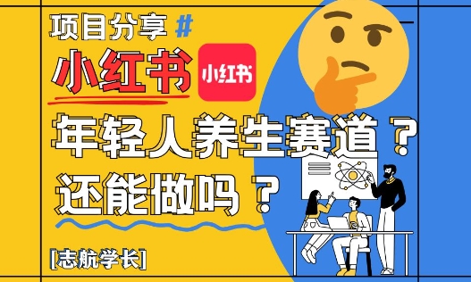 小红书年轻人养生赛道？真的还能做吗？详细讲解！小白网创_互联网创业项目_网络创业小白网创