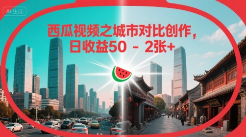 西瓜视频之城市对比创作，日收益50-2张+小白网创_互联网创业项目_网络创业小白网创