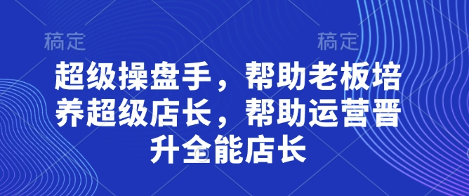超级操盘手，​帮助老板培养超级店长，帮助运营晋升全能店长小白网创_互联网创业项目_网络创业小白网创
