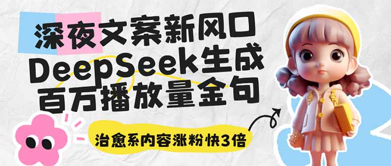 （14587期）深夜文案新风口：DeepSeek生成百万播放量金句，治愈系内容涨粉快3倍小白网创_互联网创业项目_网络创业小白网创