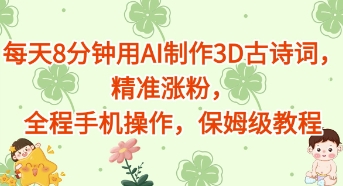 每天8分钟用AI制作3D古诗词，精准涨粉，全程手机操作，保姆级教程小白网创_互联网创业项目_网络创业小白网创