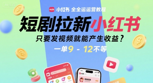 短剧拉新小红书全运营教程，只要发视频就能产生收益，一单9-12不等小白网创_互联网创业项目_网络创业小白网创