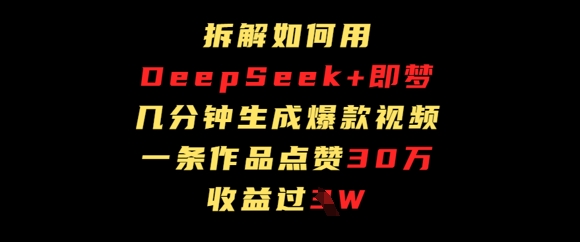 拆解如何用deep seek+即梦做爆款短视频，一条作品收益过W小白网创_互联网创业项目_网络创业小白网创