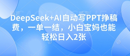 DeepSeek+AI自动写PPT挣稿费，一单一结，小白宝妈也能轻松日入2张小白网创_互联网创业项目_网络创业小白网创