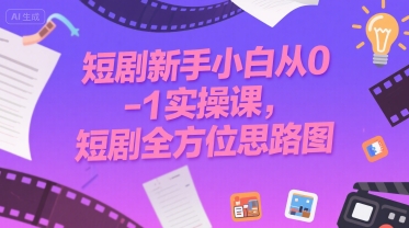 短剧新手小白从0-1实操课，短剧全方位思路图小白网创_互联网创业项目_网络创业小白网创