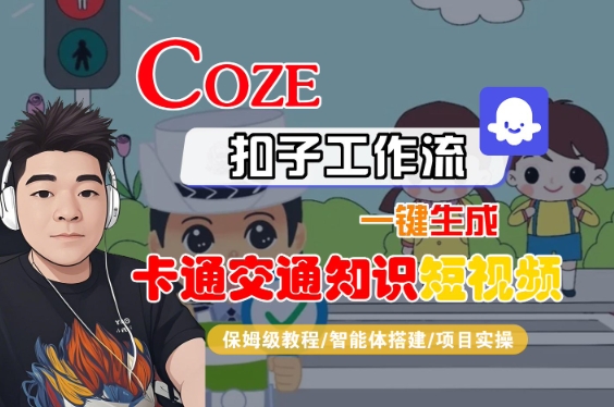 COZE扣子工作流一键生成卡通交通知识短视频，保姆级教程-智能体搭建-项目实操小白网创_互联网创业项目_网络创业小白网创